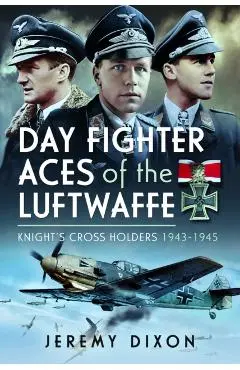 Day Fighter Aces of the Luftwaffe: Knight's Cross Holders 1943-1945 - Jeremy Dixon