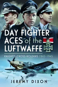 Day Fighter Aces of the Luftwaffe. Knight's Cross Holders 1943-1945, Hardback/Jeremy Dixon