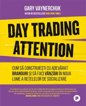 Day Trading Attention. Cum sa construiesti cu adevarat branduri si sa faci vanzari in noua lume a retelelor de socializare/Gary Vaynerchuk
