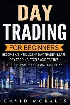 Day Trading for Beginners- Become an Intelligent Day Trader. Learn Day Trading Tools and Tactics, Trading Psychology and Discipline, Paperback/David Morales