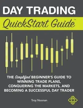 Day Trading QuickStart Guide: The Simplified Beginner's Guide to Winning Trade Plans, Conquering the Markets, and Becoming a Successful Day Trader/Troy Noonan