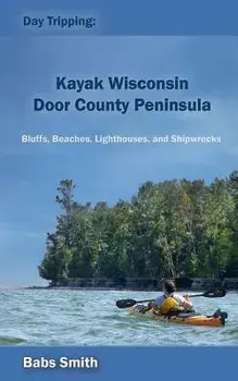Day Tripping: Kayak Wisconsin Door County Peninsula: Bluffs, Beaches, Lighthouses, and Shipwrecks, Paperback/Babs Smith