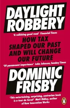 Daylight Robbery. How Tax Shaped Our Past and Will Change Our Future, Paperback/Dominic Frisby