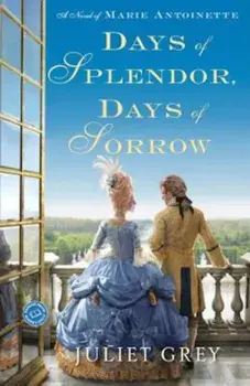Days of Splendor, Days of Sorrow: A Novel of Marie Antoinette, Paperback/Juliet Grey