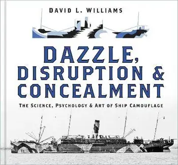 Dazzle, Disruption and Concealment. The Science, Psychology and Art of Ship Camouflage, Hardback/David L. Williams