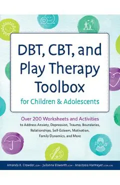 Dbt, Cbt, and Play Therapy Toolbox for Children and Adolescents: Over 200 Worksheets and Activities to Address Anxiety, Depression, Trauma, Boundaries - Amanda Crowder