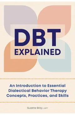Dbt Explained: An Introduction to Essential Dialectical Behavior Therapy Concepts, Practices, and Skills - Suzette Bray