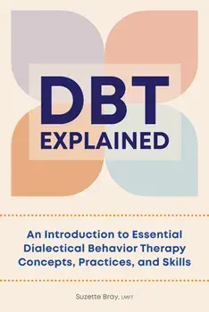 Dbt Explained: An Introduction to Essential Dialectical Behavior Therapy Concepts, Practices, and Skills, Paperback/Suzette Bray