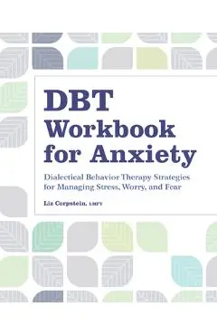 Dbt Workbook for Anxiety: Dialectical Behavior Therapy Strategies for Managing Stress, Worry, and Fear - Liz Corpstein
