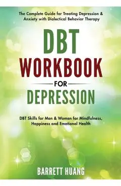 DBT Workbook for Depression: The Complete Guide for Treating Depression & Anxiety with Dialectical Behavior Therapy DBT Skills for Men & Women for - Barrett Huang