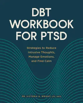Dbt Workbook for Ptsd: Strategies to Reduce Intrusive Thoughts, Manage Emotions, and Find Calm, Paperback/Victoria A. Wright