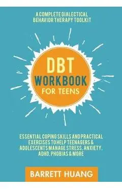 DBT Workbook for Teens: A Complete Dialectical Behavior Therapy Toolkit: Essential Coping Skills and Practical Activities To Help Teenagers & - Barrett Huang