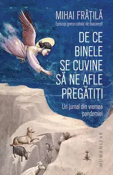 De ce binele se cuvine sa ne afle pregatiti. Un jurnal din vremea pandemiei/Mihai Fratila