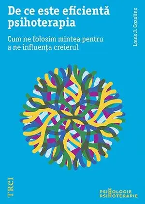 De ce este eficientă psihoterapia. Cum ne folosim mintea pentru a ne influența creierul - Louis Cozolino