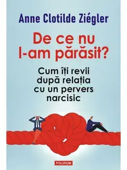 De ce nu l-am parasit? Cum iti revii dupa relatia cu un pervers narcisic/Anne Clotilde Ziegler