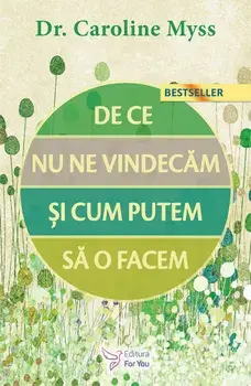 De ce nu ne vindecam si cum putem sa o facem. Editia a II-a/Caroline Myss