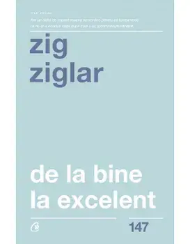 De la bine, la excelent. Editia a II-a/Zig Ziglar