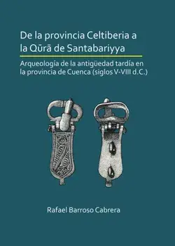 De la provincia Celtiberia a la qura de Santabariyya: Arqueologia de la Antiguedad tardia en la provincia de Cuenca (siglos V-VIII d.C.), Paperback/Rafael Barroso Cabrera
