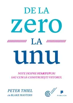 De la zero la unu. Note despre startupuri sau cum sa construiesti viitorul/Blake Masters, Peter Thiel