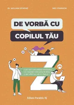 De vorba cu copilul tau. Cum sa-i consolidezi motivatia, sa-i maresti toleranta la stres si sa-i oferi un camin fericit/William Stixrud, Ned Johnson