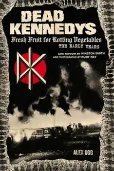 Dead Kennedys: Fresh Fruit for Rotting Vegetables, the Early Years, Paperback/Alex Ogg