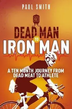 Dead Man to Iron Man. A Ten Month Journey from Dead Meat to Athlete, Paperback/Paul Smith