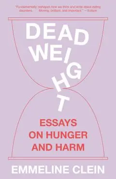 Dead Weight: Essays on Hunger and Harm - Emmeline Clein