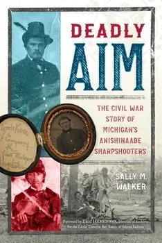 Deadly Aim: The Civil War Story of Michigan's Anishinaabe Sharpshooters, Paperback/Sally M. Walker