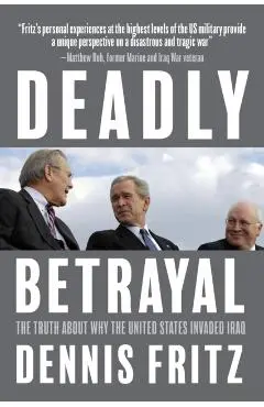 Deadly Betrayal: The Truth about Why the United States Invaded Iraq - Dennis Fritz