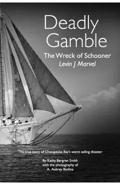 Deadly Gamble: The Wreck of Schooner Levin J Marvel, The true story of Chesapeake Bay's worst sailing disaster - Kathy Bergren Smith