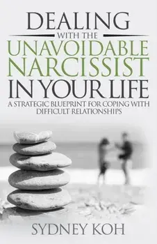Dealing with the Unavoidable Narcissist in Your Life: A Strategic Blueprint for Coping with Difficult Relationships, Paperback/Sydney Koh