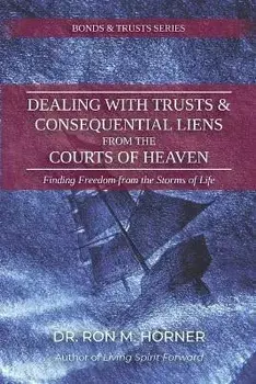 Dealing with Trusts & Consequential Liens from the Courts of Heaven: Finding Freedom from the Storms of Life, Paperback/Ron M. Horner