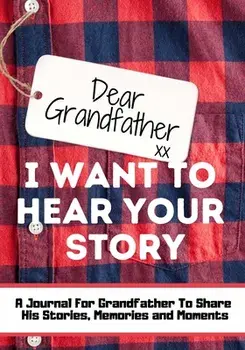 Dear Grandfather. I Want To Hear Your Story: A Guided Memory Journal to Share The Stories, Memories and Moments That Have Shaped Grandfather's Life -/The Life Graduate Publishing Group