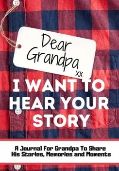 Dear Grandpa. I Want To Hear Your Story: A Guided Memory Journal to Share The Stories, Memories and Moments That Have Shaped Grandpa's Life 7 x 10 inc/The Life Graduate Publishing Group