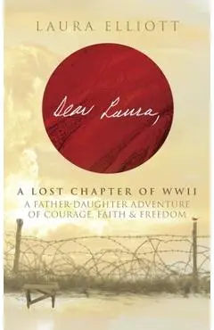 Dear Laura: A Lost Chapter Of WWII: A Father-Daughter Adventure of Courage, Faith & Freedom - Laura Elliott