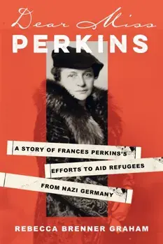 Dear Miss Perkins. A Story of Frances Perkins's Efforts to Aid Refugees from Nazi Germany, Hardback/Rebecca Brenner Graham