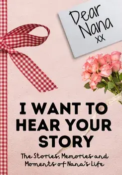 Dear Nana. I Want To Hear Your Story: A Guided Memory Journal to Share The Stories, Memories and Moments That Have Shaped Nana's Life - 7 x 10 inch/The Life Graduate Publishing Group