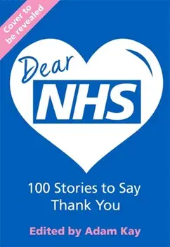 Dear NHS. 100 Stories to Say Thank You, Edited by Adam Kay, Hardback/***