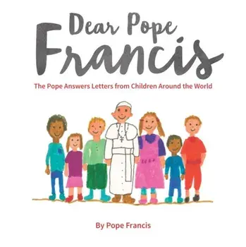 Dear Pope Francis. The Pope Answers Letters from Children Around the World, Hardback/Pope Francis