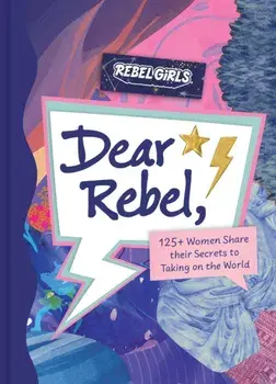 Dear Rebel. 145 Women Share Their Best Advice for the Girls of Today, Hardback/Rebel Girls
