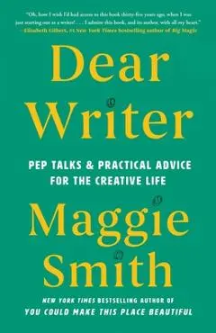 Dear Writer: Pep Talks & Practical Advice for the Creative Life - Maggie Smith