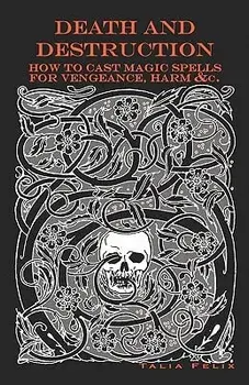 Death and Destruction: How to Cast Magic Spells for Vengeance, Harm, &c., Paperback/Talia Felix