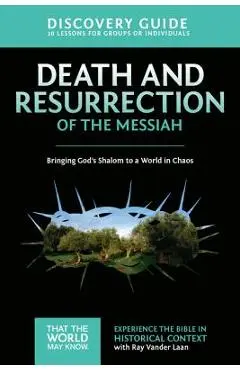 Death and Resurrection of the Messiah Discovery Guide: Bringing God's Shalom to a World in Chaos - Ray Vander Laan