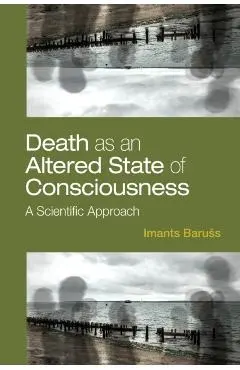 Death as an Altered State of Consciousness: A Scientific Approach - Imants Baruss
