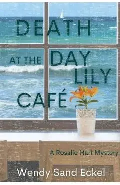 Death at the Day Lily Cafe: A Rosalie Hart Mystery - Wendy Sand Eckel