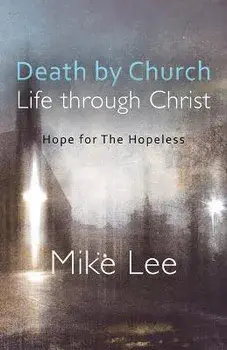 Death by Church, Life Through Christ: Hope for The Hopeless, Paperback/Mike Lee