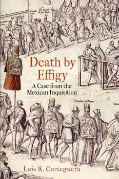 Death by Effigy: A Case from the Mexican Inquisition, Paperback/Luis R. Corteguera