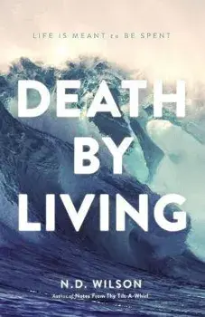 Death by Living: Life Is Meant to Be Spent, Paperback/N. D. Wilson