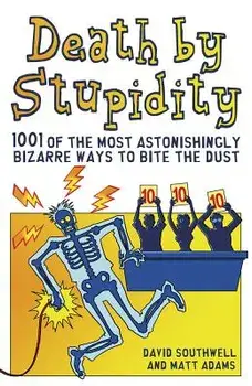 Death by Stupidity: 1001 of the Most Astonishingly Bizarre Ways to Bite the Dust, Paperback/David Southwell