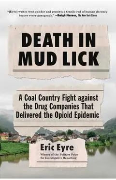 Death in Mud Lick: A Coal Country Fight Against the Drug Companies That Delivered the Opioid Epidemic - Eric Eyre